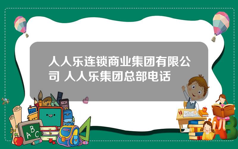 人人乐连锁商业集团有限公司 人人乐集团总部电话